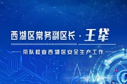 西湖区常务副区长王牮带队检查 西湖区安全生产工作