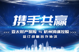 亚太财产保险有限公司与杭州润缘控股有限公司签订战略合作协议