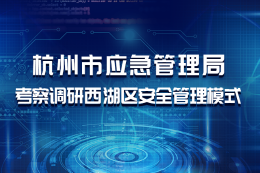 杭州市应急管理局考察调研西湖区安全管理模式