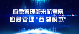 应急管理部来杭考察应急管理“西湖模式”