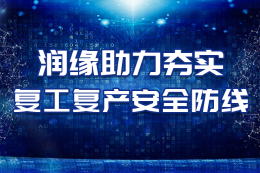 润缘助力夯实复工复产安全防线