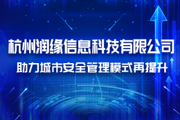 杭州润缘信息科技有限公司助力城市安全管理模式再升级