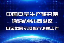 中国安全生产科学研究院考察杭州市西湖区安全发展示范城市创建工作