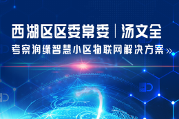 西湖区区委常委汤文全 考察润缘智慧小区物联网解决方案