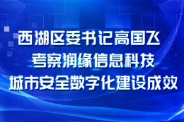 区委书记高国飞考察润缘信息科技城市安全数字化建设成效