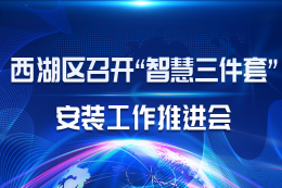 西湖区召开“智慧三件套”安装工作推进会